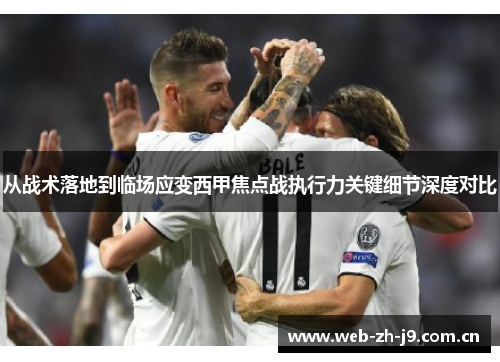 从战术落地到临场应变西甲焦点战执行力关键细节深度对比 从战术落地到临场应变西甲焦点战执行力关键细节深度对比