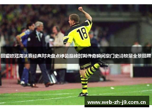 回望欧冠淘汰赛经典对决盘点绿茵巅峰时刻传奇瞬间豪门史诗较量全景回顾 回望欧冠淘汰赛经典对决盘点绿茵巅峰时刻传奇瞬间豪门史诗较量全景回顾